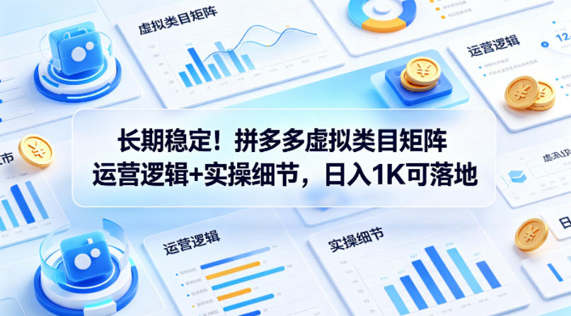 长期稳定！拼多多虚拟类目矩阵运营逻辑+实操细节，日入1K可落地【揭秘】-默默网创