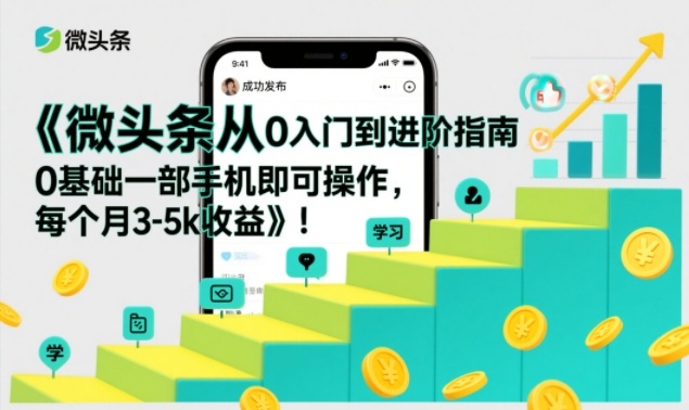 微头条从0入门到进阶指南，0基础一部手机即可操作，每个月3-5k收益-默默网创