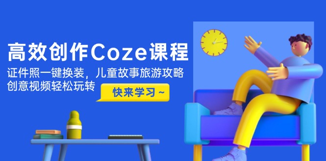 （14707期）高效创作Coze课程，证件照一键换装，儿童故事旅游攻略，创意视频轻松玩转-默默网创