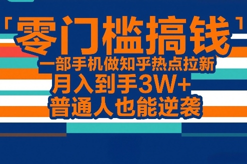 零门槛搞钱，一部手机做知乎热点拉新，月入到手3W+，普通人也能逆袭-默默网创