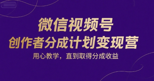 微信视频号创作者分成计划变现营，用心教学，直到取得分成收益-默默网创