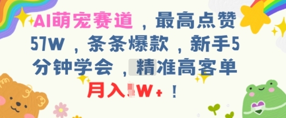 AI萌宠赛道，最高点赞57W，条条爆款，新手5分钟学会，精准高客单，月入1W+-默默网创