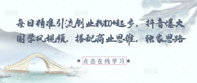 每日精准引流创业粉100+起步，抖音爆火国学风视频，搭配商业思维，独家思路-默默网创