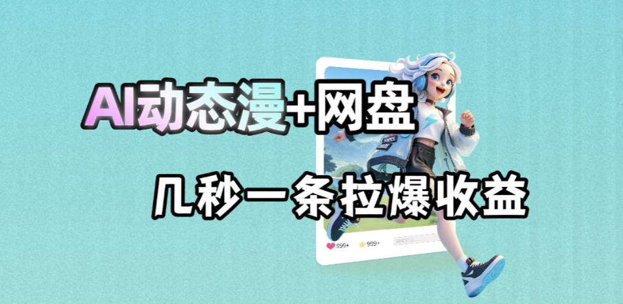 最新AI动态漫+网盘，AI赋能网盘拉新，几秒一条拉爆收益-默默网创