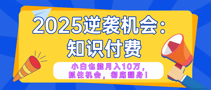 （14166期）2025逆袭项目——知识付费，小白也能月入10万年入百万，抓住机会彻底翻…-默默网创