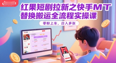 红果短剧拉新之快手MT替换搬运全流程实操课，零粉上车，日入多张-默默网创