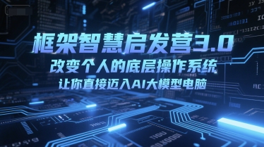 框架智慧启发营3.0，改变个人的底层操作系统，让你直接迈入AI大模型电脑-默默网创