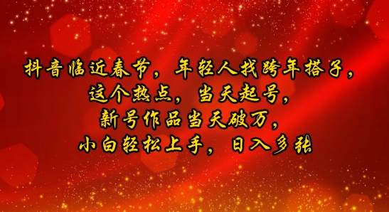 抖音临近春节，年轻人找跨年搭子，这个热点，当天起号，新号作品当天破万，小白轻松上手，日入多张-默默网创