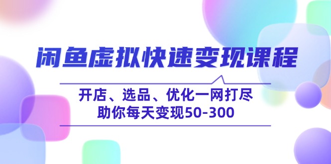 （14282期）闲鱼虚拟快速变现课程，开店、选品、优化一网打尽，助你每天变现50-300-默默网创