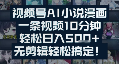 视频号AI小说漫画：一条视频10分钟，轻松日入5张+，无剪辑轻松搞定-默默网创