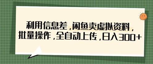 利用信息差，闲鱼卖虚拟资料，批量操作，全自动上传，日入3张-默默网创