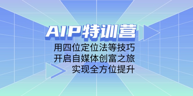（14530期）AIP特训营，用四位定位法等技巧，开启自媒体创富之旅，实现全方位提升-默默网创