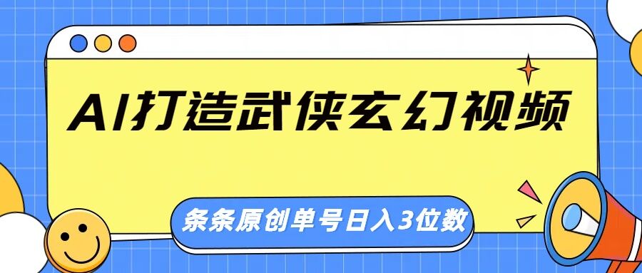 AI打造武侠玄幻视频，条条原创、画风惊艳，单号轻松日入三位数-默默网创