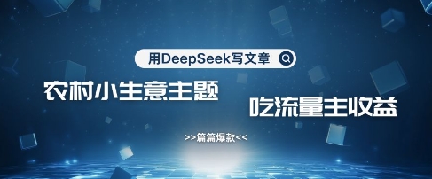 用DeepSeek写农村创业小项目，篇篇爆款，暴力引流，吃流量主收益变现-默默网创