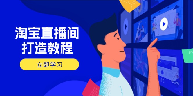 （14109期）淘宝直播间打造教程：掌握开播添加商品与选品核心逻辑，打造高转化直播间-默默网创