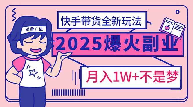 （14275期）2025年爆红副业！快手带货全新玩法，月入1万加不是梦！-默默网创