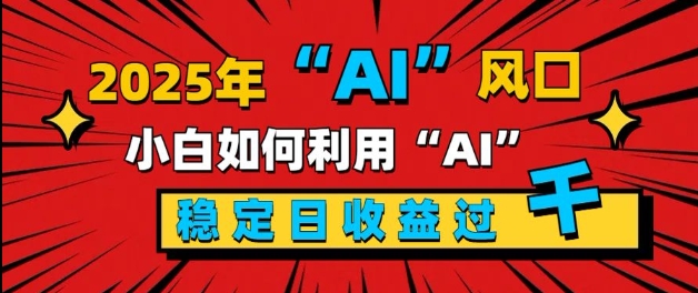 2025“ AI ”风口，新手小白如何利用ai，每日收益稳定过k-默默网创