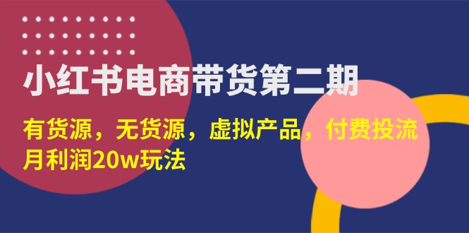 （14186期）小红书电商带货第二期，有货源，无货源，虚拟产品，付费投流，月利润20w-默默网创