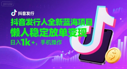 抖音发行人全新蓝海项目,懒人稳定放单变现,,日入1k+,手机操作【揭秘】-默默网创