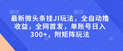 最新微头条挂JI玩法,全自动撸收益,全网首发,单账号日入300+,附矩阵玩法【揭秘】-默默网创