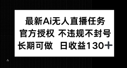 最新AI无人直播任务，官方授权 不违规不封号，长期可做，日收益100+-默默网创