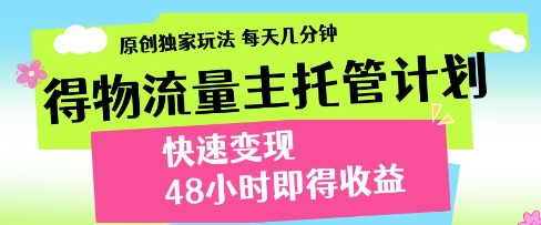 得物流量主托管计划，原创独家玩法，每天几分钟，快速变现，48小时即得收益【揭秘】-默默网创