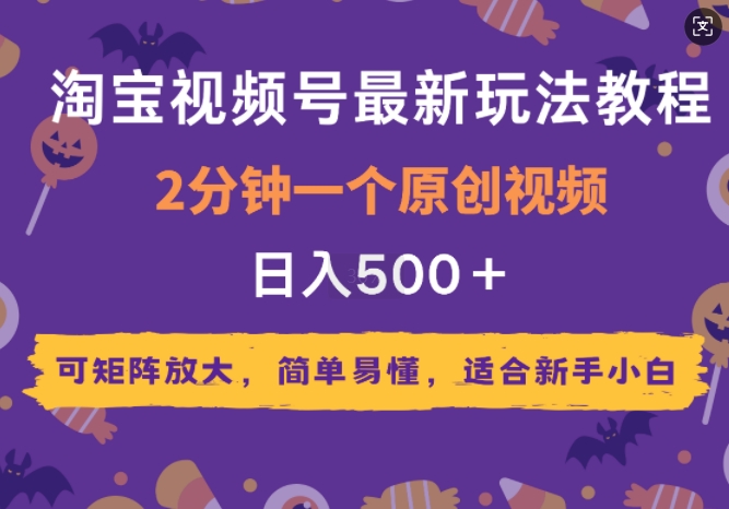 2025年淘宝视频号最新玩法教程，2分钟一个原创视频，可矩阵放大，简单易懂，适合新手小白-默默网创