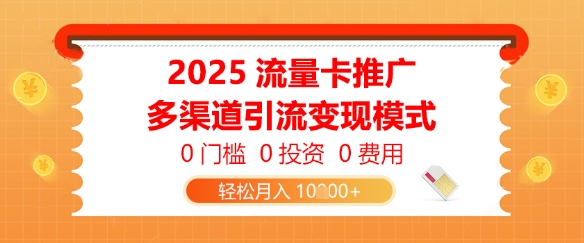 2025流量卡推广，0门槛0投资0费用，多渠道引流变现模式，轻松月入1w-默默网创