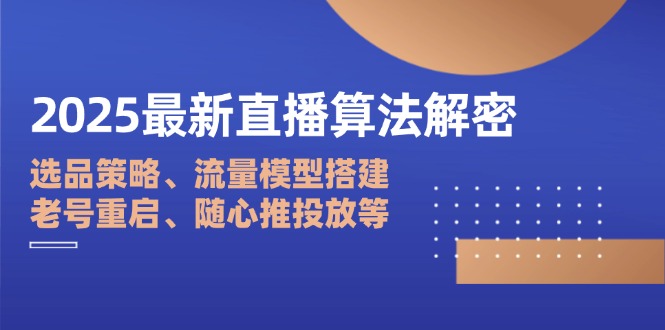（14266期）2025最新直播算法解密：选品策略、流量模型搭建、老号重启、随心推投放等-默默网创
