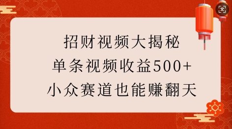 招财视频大揭秘：单条视频收益500+，小众赛道也能挣翻天!-默默网创