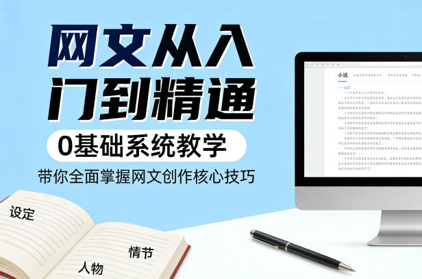网文从入门到精通，0基础系统教学，带你全面掌握网文创作核心技巧-默默网创