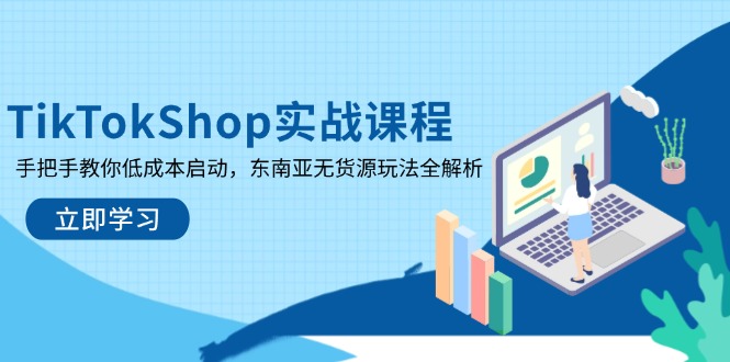 （14269期）TikTokShop实战课程，手把手教你低成本启动，东南亚无货源玩法全解析-默默网创
