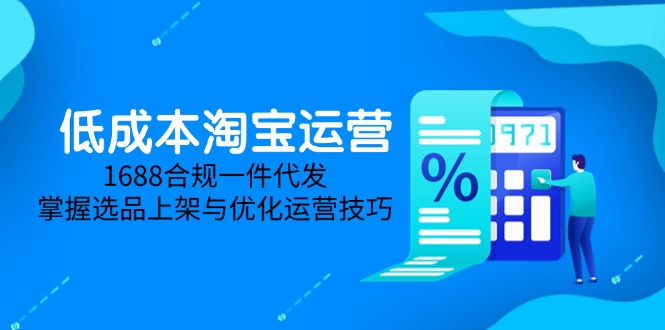 （14806期）低成本淘宝运营-5月更新，1688合规一件代发，掌握选品上架与优化运营技巧-默默网创