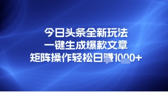 今日头条全新玩法，一键生成爆款文章，矩阵操作轻松日入几张-默默网创