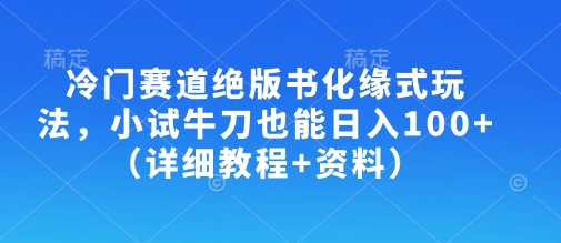冷门赛道绝版书化缘式玩法，小试牛刀也能日入100+（详细教程+资料）-默默网创