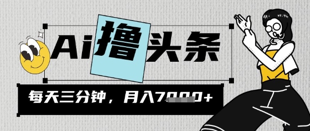 AI撸头条，三天必起号，当天发文，隔日见收益，三分钟一条，无脑复制粘贴月收7k-默默网创