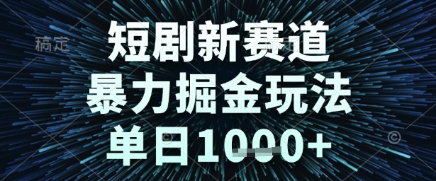 短剧新赛道，暴力掘金玩法，单日1k+【揭秘】-默默网创