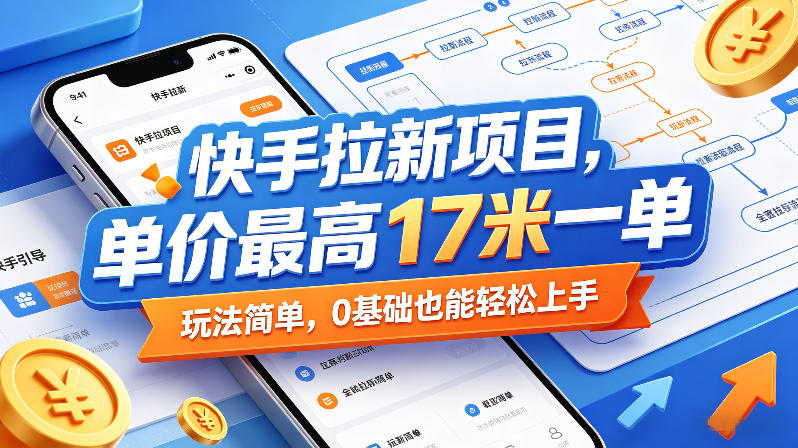 快手拉新项目，单价最高17米一单，玩法简单，0基础也能轻松上手-默默网创