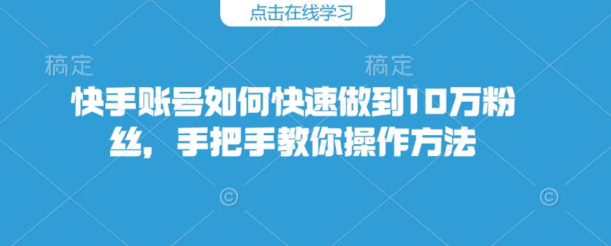 快手账号如何快速做到10万粉丝，手把手教你操作方法-默默网创