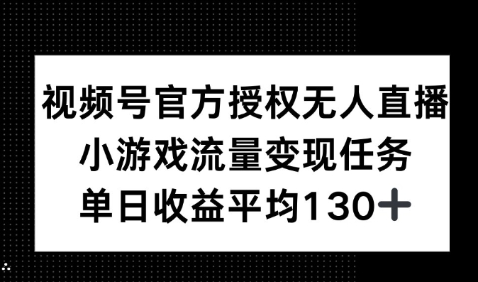 视频号官方授权无人直播，小游戏流量任务，单日收益平均130+-默默网创