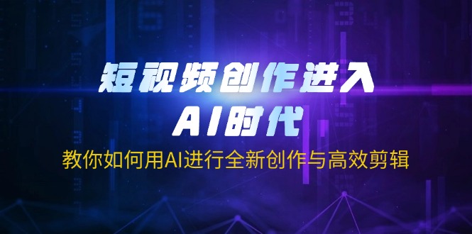 （14145期）短视频创作进入AI时代，教你如何用AI进行全新创作与高效剪辑-默默网创