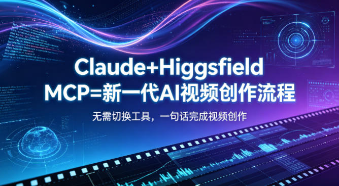 Claude+Higgsfield MCP=新一代AI视频创作流程，不需要切换工具，一句话就能完成视频创作-默默网创
