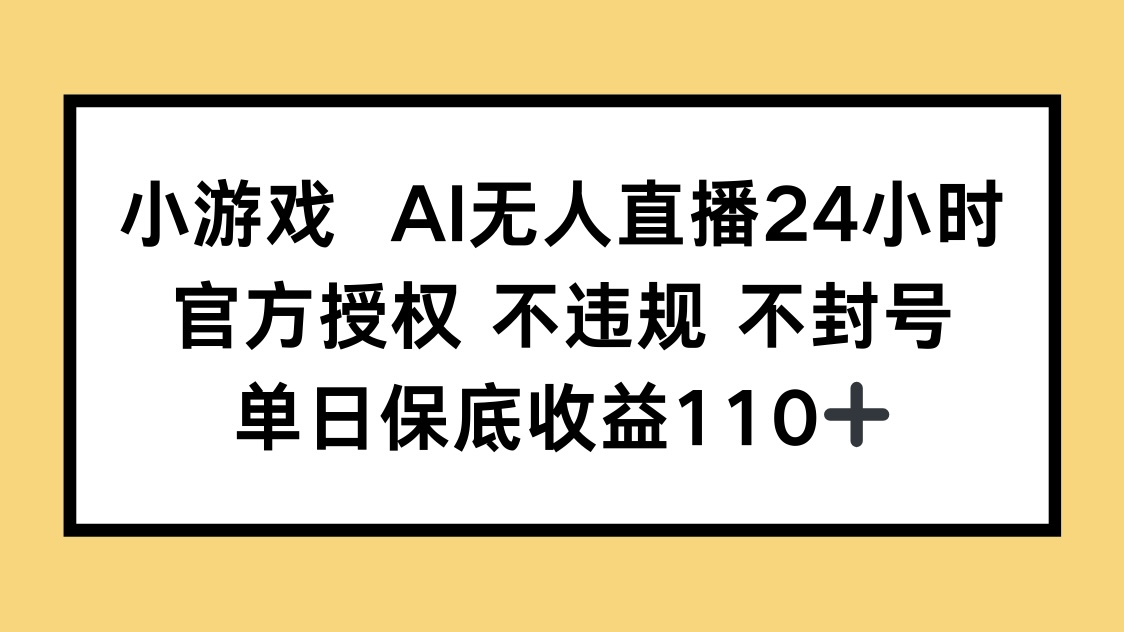 (14508期)小游戏AI无人直播,官方授权 不违规 不封号,单日保底收益110+-默默网创