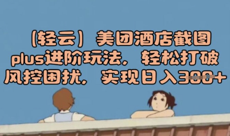 (轻云)美团酒店截图plus进阶玩法，轻松打破风控困扰，实现日入3张-默默网创