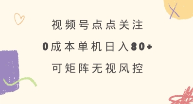 视频号点点关注，0成本单号80+，可矩阵，绿色正规，长期稳定【揭秘】-默默网创