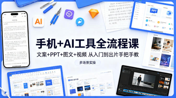 手机+AI工具全流程课，文案+PPT+图文+视频，从入门到出片手把手教，多场景实操-默默网创