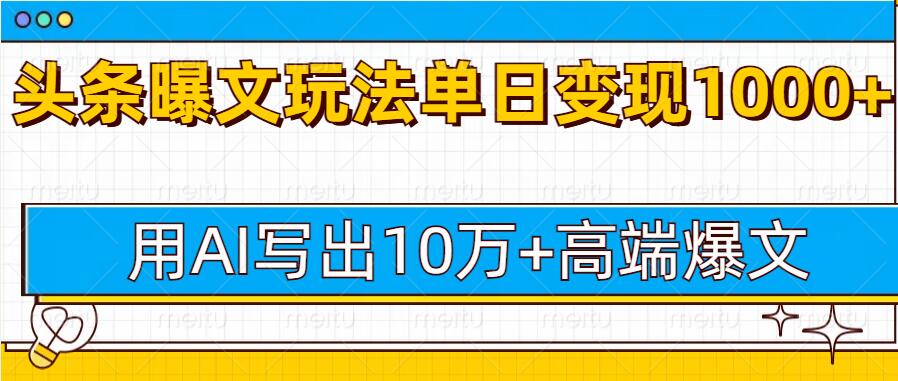 今日头条微头条图文爆文玩法，用AI指令写出10万+高端爆文，单日变现多张-默默网创