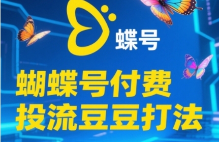 2025蝴蝶号付费投流豆豆打法，助新手快速掌握付费流量撬动自然流的核心玩法-默默网创