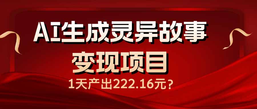 （14261期）AI生成灵异故事变现项目，1天产出222.16元-默默网创