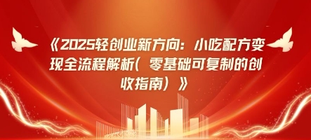 2025轻创业新方向：小吃配方变现全流程解析(零基础可复制的创收指南)-默默网创